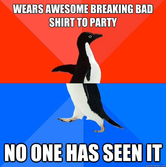 wears awesome breaking bad shirt to party no one has seen it  Socially Awesome Awkward Penguin
