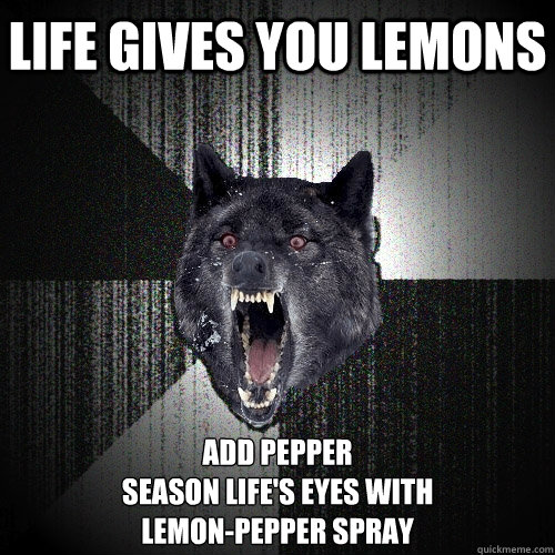 Life gives you lemons add pepper 
season life's eyes with 
lemon-pepper spray  Insanity Wolf