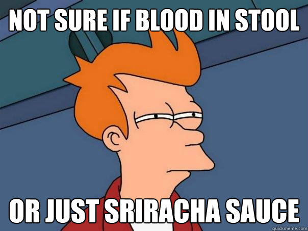 not sure if blood in stool or just sriracha sauce  Futurama Fry