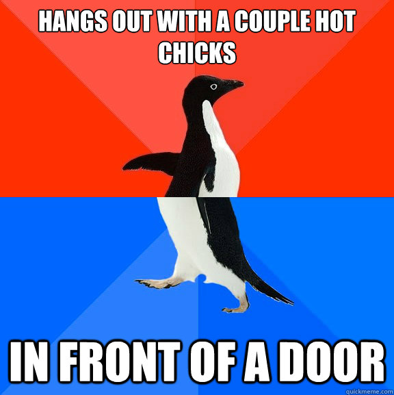 Hangs out with a couple hot chicks In front of a door  Socially Awesome Awkward Penguin