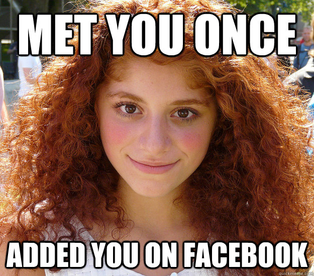 Met You Once Added You On Facebook  Creepy Ginger Girl