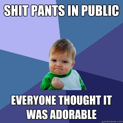 Shit pants in public Everyone thought it was adorable  Success Kid