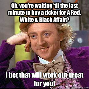 Oh, you're waiting 'til the last minute to buy a ticket for A Red, White & Black Affair? I bet that will work out great for you! - Oh, you're waiting 'til the last minute to buy a ticket for A Red, White & Black Affair? I bet that will work out great for you!  Condescending Wonka