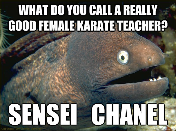 What do you call a really good female karate teacher? sensei   chanel
  Bad Joke Eel