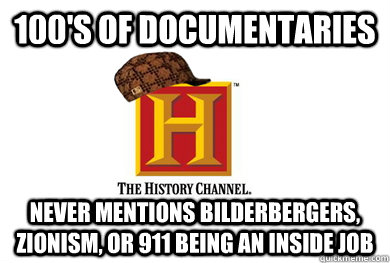 100's of documentaries never mentions bilderbergers, zionism, or 911 being an inside job  Scumbag History Channel