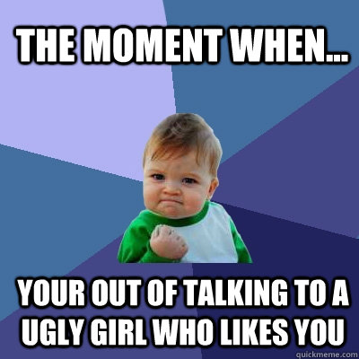 the moment when... your out of talking to a ugly girl who likes you  Success Kid