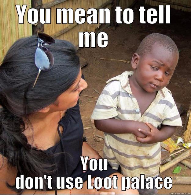 YOU MEAN TO TELL ME YOU DON'T USE LOOT PALACE Skeptical Third World Kid