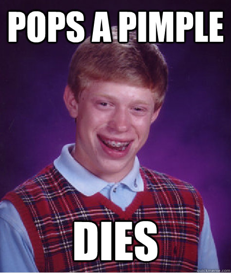 Pops a pimple Dies  Bad Luck Brian