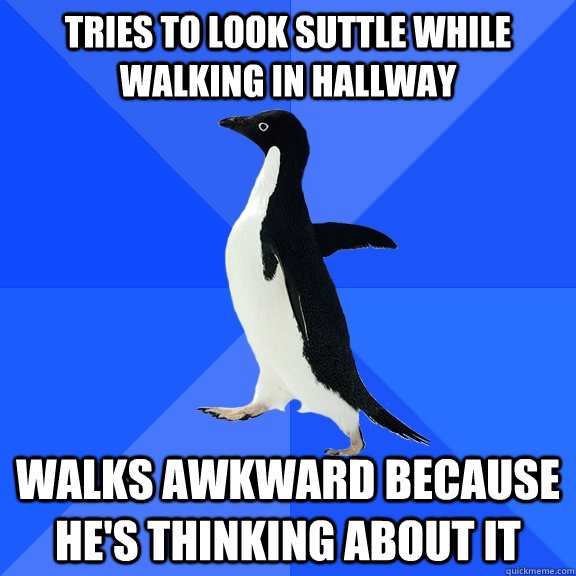 tries to look suttle while walking in hallway walks awkward because he's thinking about it  Socially Awkward Penguin