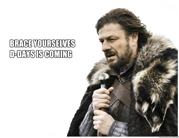 Brace yourselves
D-DAYS is coming  Imminent Ned