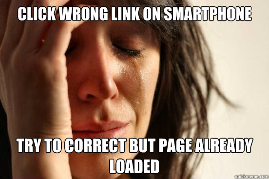 click wrong link on smartphone try to correct but page already loaded  First World Problems