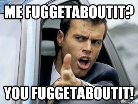 Me fuggetaboutit? You Fuggetaboutit!  Asshole driver