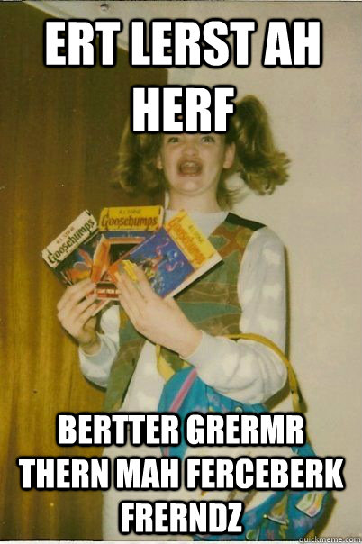 ert lerst ah herf bertter grermr thern mah ferceberk frerndz  BERKS