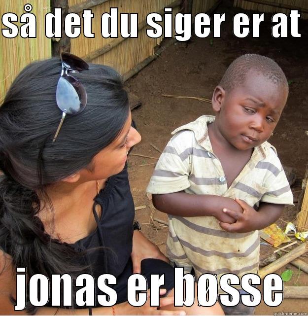 SÅ DET DU SIGER ER AT  JONAS ER BØSSE Skeptical Third World Kid