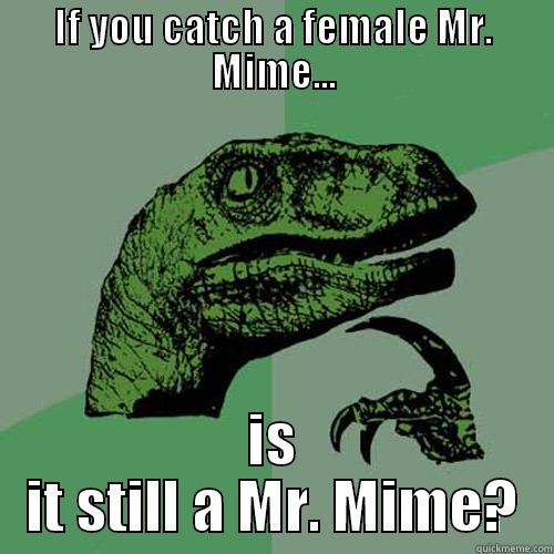 IF YOU CATCH A FEMALE MR. MIME... IS IT STILL A MR. MIME? Philosoraptor