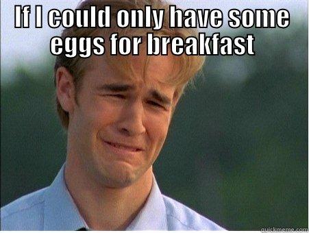 IF I COULD ONLY HAVE SOME EGGS FOR BREAKFAST  1990s Problems