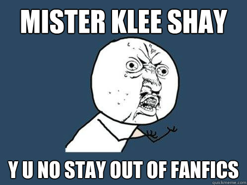 mister klee shay y u no stay out of fanfics  Y U No