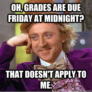 Oh, grades are due Friday at midnight? That doesn't apply to me.  Creepy Wonka