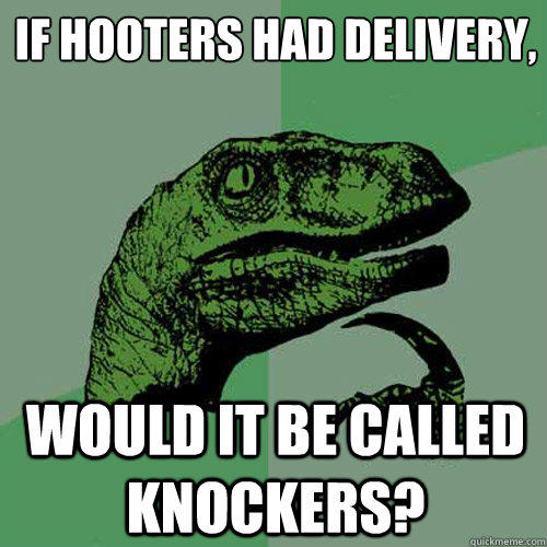 If Hooters had delivery,
 would it be called Knockers?  Philosoraptor