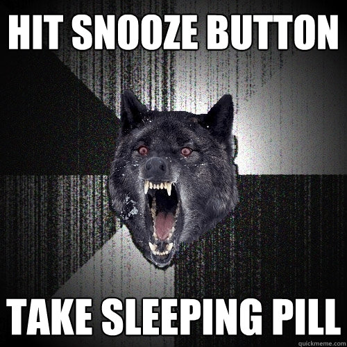 Hit Snooze Button Take Sleeping Pill  Insanity Wolf