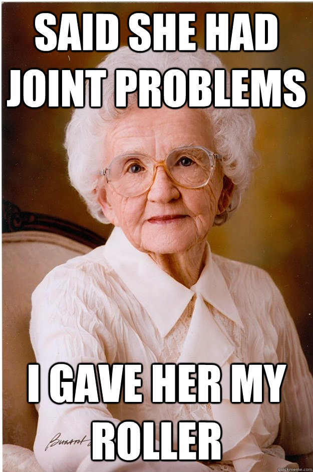 Said She Had Joint Problems I Gave Her My Roller Naive Grandma Quickmeme