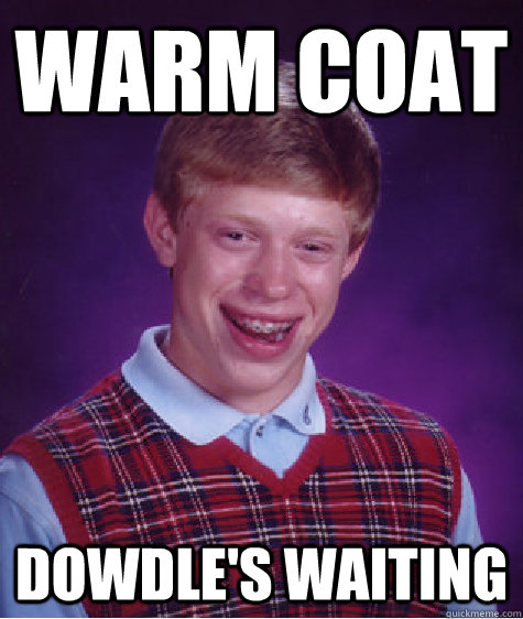 warm coat  Dowdle's waiting  Bad Luck Brian