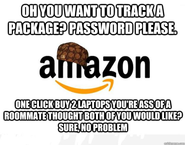 Oh you want to track a package? Password Please. One Click buy 2 laptops you're ass of a roommate thought both of you would like? Sure, no problem  Scumbag Amazon