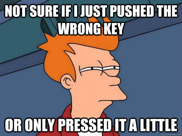 Not sure if I just pushed the wrong key or only pressed it a little - Not sure if I just pushed the wrong key or only pressed it a little  Futurama Fry