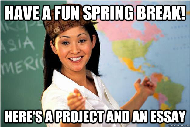 Have a fun spring break! Here's a project and an essay  Scumbag Teacher