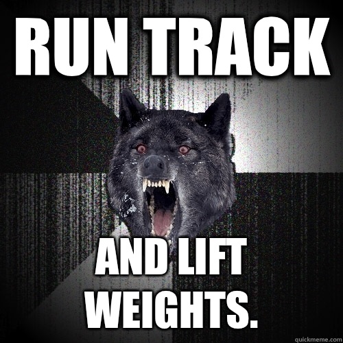 Run track And lift weights.  Insanity Wolf