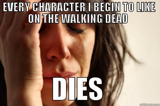EVERY CHARACTER I BEGIN TO LIKE ON THE WALKING DEAD  DIES First World Problems