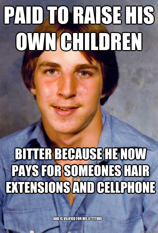 paid to raise his own children bitter because he now pays for someones hair extensions and cellphone and is vilified for his attitude - paid to raise his own children bitter because he now pays for someones hair extensions and cellphone and is vilified for his attitude  Old Economy Steven