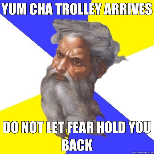 YUM CHA TROLLEY ARRIVES DO NOT LET FEAR HOLD YOU BACK  Advice God