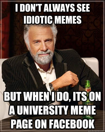 I don't always see idiotic memes but when I do, its on a university meme page on facebook  The Most Interesting Man In The World