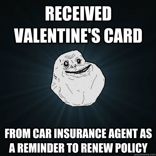 Received Valentine's Card from car insurance agent as a reminder to renew policy  Forever Alone