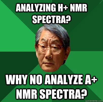 Analyzing h+ NMR spectra? Why no analyze A+ NMR spectra?  High Expectations Asian Father
