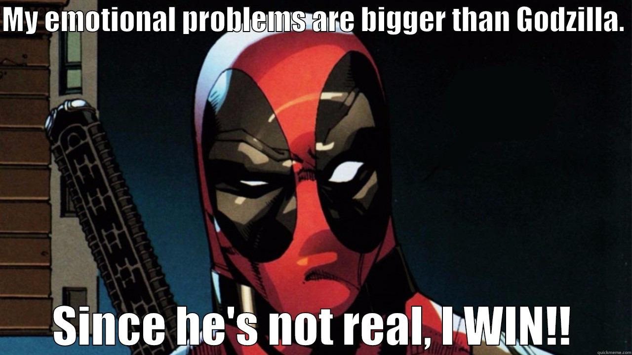 Deadpool's emotional problems - MY EMOTIONAL PROBLEMS ARE BIGGER THAN GODZILLA.  SINCE HE'S NOT REAL, I WIN!! Misc