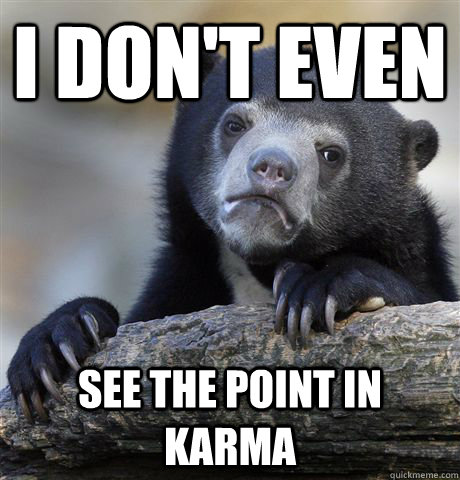 I don't even See the point in Karma  Confession Bear