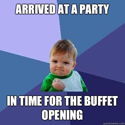 arrived at a party In time for the buffet opening  Success Kid