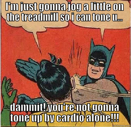 I'M JUST GONNA JOG A LITTLE ON THE TREADMILL SO I CAN TONE U... DAMMIT! YOU'RE NOT GONNA TONE UP BY CARDIO ALONE!!! Batman Slapping Robin
