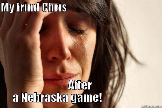 MY FRIND CHRIS                                                                                AFTER A NEBRASKA GAME!                       First World Problems
