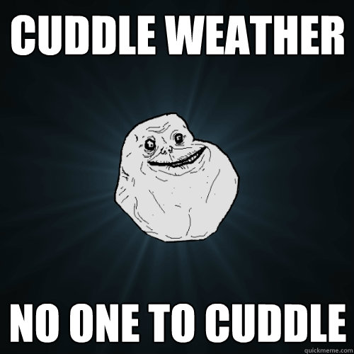 cuddle weather no one to cuddle - cuddle weather no one to cuddle  Forever Alone