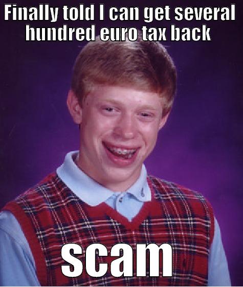 FINALLY TOLD I CAN GET SEVERAL HUNDRED EURO TAX BACK  SCAM Bad Luck Brian