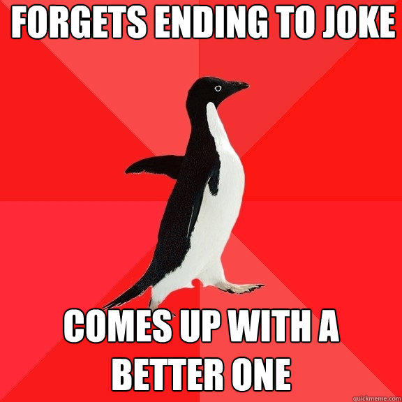 Forgets ending to joke Comes up with a better one - Forgets ending to joke Comes up with a better one  Socially Awesome Penguin