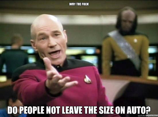 Why the fuck do people not leave the size on auto?  Annoyed Picard HD