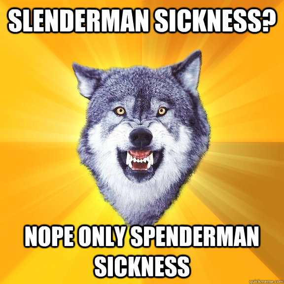 Slenderman sickness? Nope only spenderman sickness  Courage Wolf