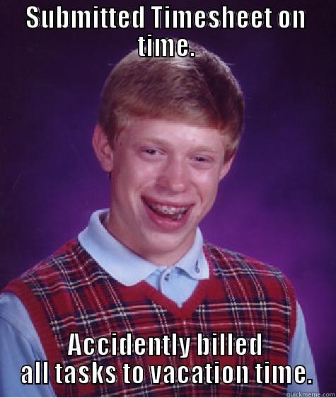 SUBMITTED TIMESHEET ON TIME. ACCIDENTLY BILLED ALL TASKS TO VACATION TIME. Bad Luck Brian
