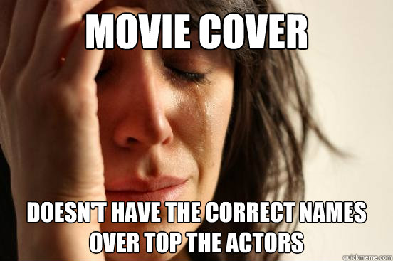 Movie Cover Doesn't have the correct names over top the actors  First World Problems
