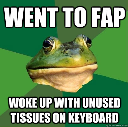 went to fap woke up with unused tissues on keyboard  Foul Bachelor Frog