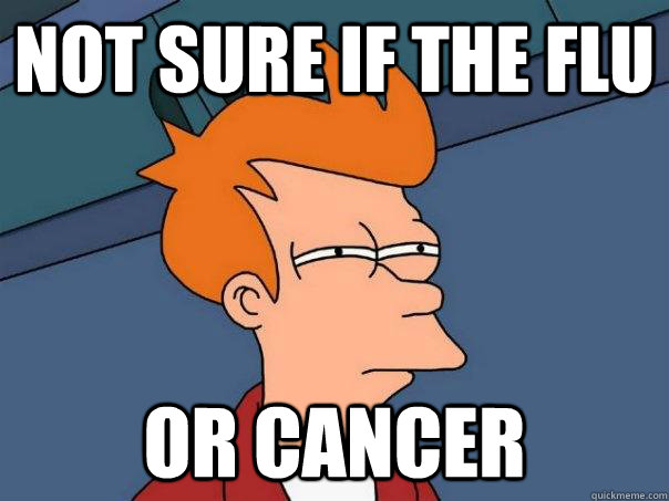 Not sure if the flu or cancer - Not sure if the flu or cancer  Futurama Fry